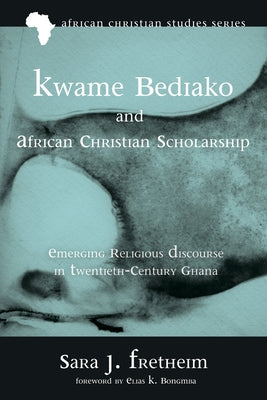 Kwame Bediako and African Christian Scholarship by Fretheim, Sara J.