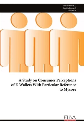 A Study on Consumer Perceptions of E-Wallets With Particular Reference to Mysore by B. U., Muthamma
