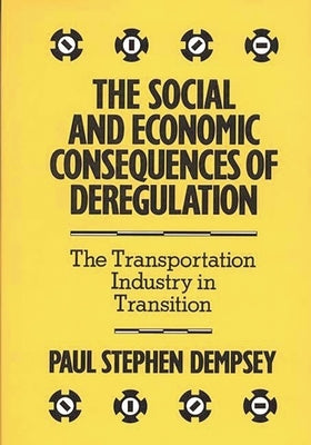 The Social and Economic Consequences of Deregulation: The Transportation Industry in Transition by Dempsey, Paul Stephen