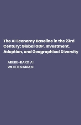 The AI Economy Baseline in the 23rd Century: Global GDP, Investment, Adoption, and Geographical Diversity by Woldemariam