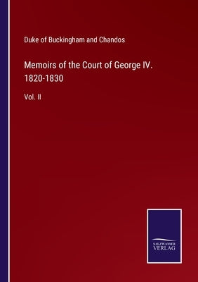 Memoirs of the Court of George IV. 1820-1830: Vol. II by Chandos, Duke of Buckingham and