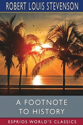 A Footnote to History (Esprios Classics): Eight Years of Trouble in Samoa by Stevenson, Robert Louis