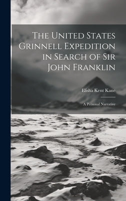 The United States Grinnell Expedition in Search of Sir John Franklin: A Personal Narrative by Kane, Elisha Kent