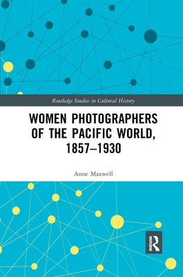 Women Photographers of the Pacific World, 1857-1930 by Maxwell, Anne