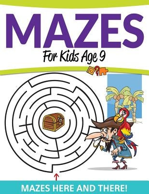 Mazes For Kids Age 9: Mazes Here and There! by Speedy Publishing LLC