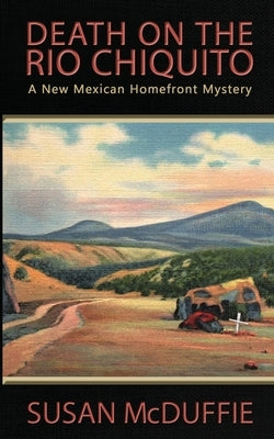 Death on the Rio Chiquito, A New Mexico Homefront Mystery by McDuffie, Susan