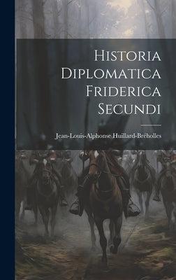 Historia Diplomatica Friderica Secundi by Huillard-Bréholles, Jean-Louis-Alphonse