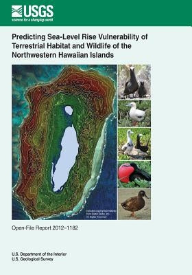 Predicting Sea-Level Rise Vulnerability of Terrestrial Habitat and Wildlife of the Northwestern Hawaiian Islands by U. S. Department of the Interior