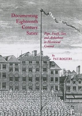 Documenting Eighteenth Century Satire: Pope, Swift, Gay, and Arbuthnot in Historical Context by Rogers, Pat