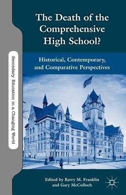 The Death of the Comprehensive High School?: Historical, Contemporary, and Comparative Perspectives by Franklin, B.