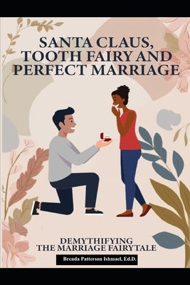 Santa Claus, Tooth Fairy and Perfect Marriage: Demystifying the Marriage Fairytale: A Handbook for Couples by Ishmael Ed D., Brenda Patterson