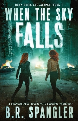 When the Sky Falls: A gripping post-apocalyptic survival thriller by Spangler, B. R.