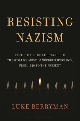 Resisting Nazism: True Stories of Resistance to the World's Most Dangerous Ideology, from 1920 to the Present by Berryman, Luke