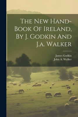 The New Hand-book Of Ireland, By J. Godkin And J.a. Walker by Godkin, James
