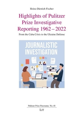 Highlights of Pulitzer Prize Investigative Reporting 1962-2022: From the Cuba Crisis to the Ukraine Defense by Fischer, Heinz-Dietrich