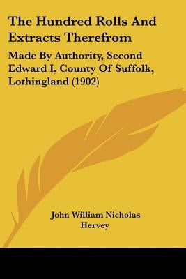 The Hundred Rolls And Extracts Therefrom: Made By Authority, Second Edward I, County Of Suffolk, Lothingland (1902) by Hervey, John William Nicholas