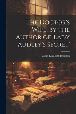 The Doctor's Wife, by the Author of 'lady Audley's Secret' by Braddon, Mary Elizabeth