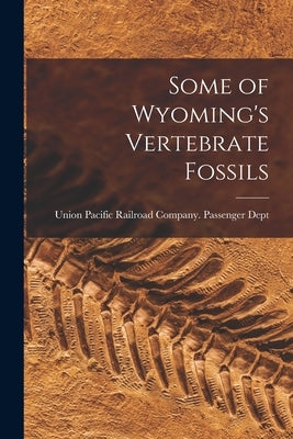 Some of Wyoming's Vertebrate Fossils by Union Pacific Railroad Company Passe