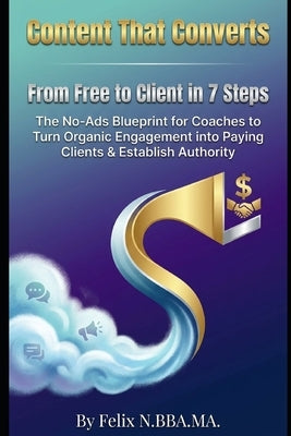 Content That Converts: From nothing to Client in 7 Steps: The Blueprint for Coaches to Turn Organic Engagement into Revenue by N, Felix