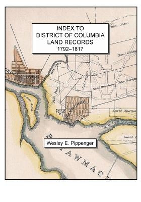 Index to District of Columbia Land Records, 1792-1817 by Pippenger, Wesley E.