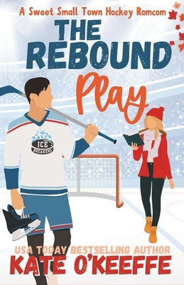 The Rebound Play: A Sweet Small Town Hockey Romcom by O'Keeffe, Kate