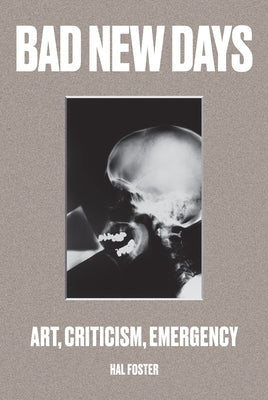 Bad New Days: Art, Criticism, Emergency by Foster, Hal