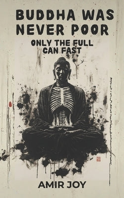 Buddha Was Never Poor: Only the Full Can Fast by Joy, Amir