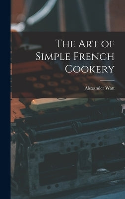 The Art of Simple French Cookery by Watt, Alexander 1909-