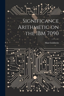 Significance Arithmetic on the IBM 7090 by Goldstein, Max