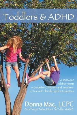 Toddlers & ADHD: Relief for Parents, a Guide for Clinicians and Teachers by Mac Lcpc, Donna