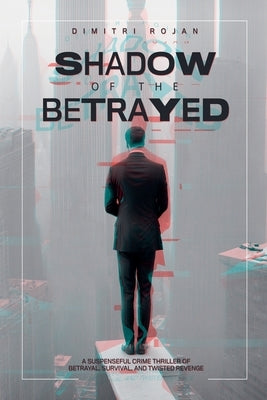 Shadow of the Betrayed: A Suspenseful Crime Thriller of Betrayal, Survival, and Twisted Revenge by Rojan, Dimitri