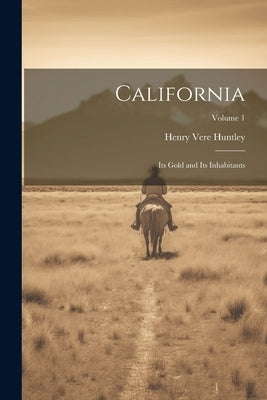 California: Its Gold and Its Inhabitants; Volume 1 by Huntley, Henry Vere