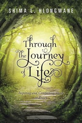 Through the Journey of Life: Inspiring and Comforting Words in Poetry by Hlongwane, Shima L.