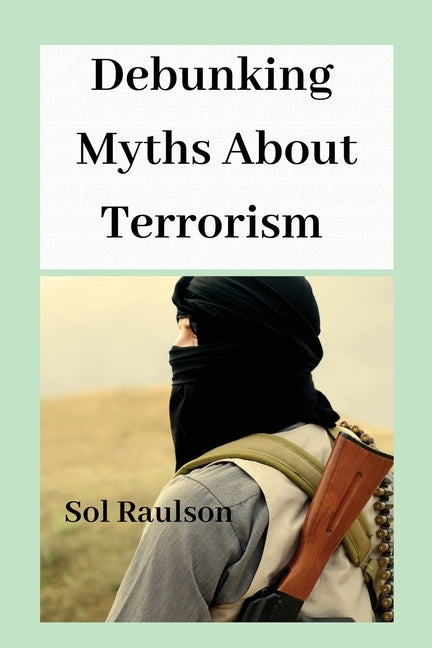 Debunking Myths About Terrorism by Raulson, Sol