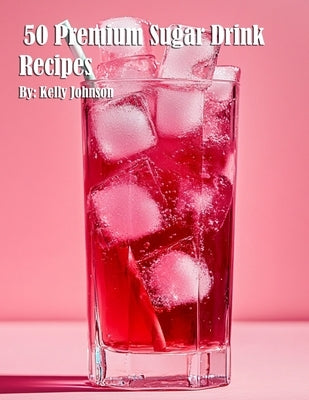 50 Premium Sugar Drink Recipes by Johnson, Kelly
