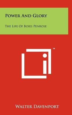 Power and Glory: The Life of Boies Penrose by Davenport, Walter