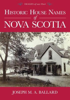 Historic House Names of Nova Scotia by Ballard, Joseph M. a.