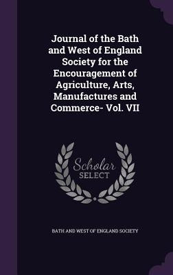 Journal of the Bath and West of England Society for the Encouragement of Agriculture, Arts, Manufactures and Commerce- Vol. VII by Bath and West of England Society