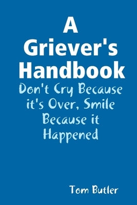 A Griever's Handbook Don't Cry Because It's Over Smile Because it Happened by Butler, Tom