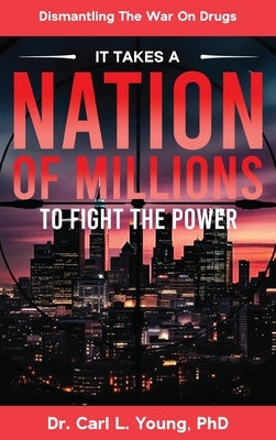 It Takes A Nation Of Millions To Fight The Power: Dismantling the War on Drugs, Vol. 1 by Young, Carl L.