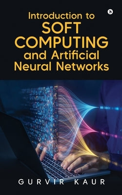 Introduction to Soft Computing and Artificial Neural Networks by Gurvir Kaur
