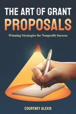 The Art of Grant Proposals: Winning Strategies for Nonprofit Success by Alexis, Courtney