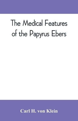The medical features of the Papyrus Ebers by H. Von Klein, Carl