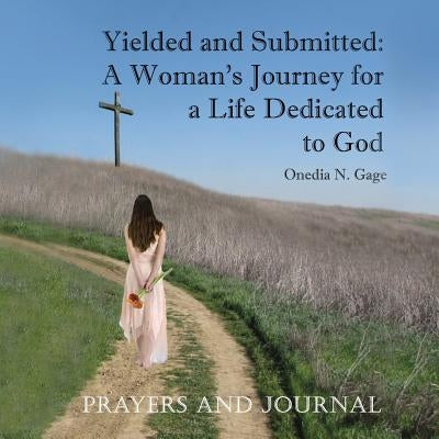 Yielded and Submitted: A Woman's Journey for a Life Dedicated to God Prayers and Journal by Gage, Onedia N.