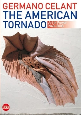 The American Tornado: Art in Power 1949-2008 by Celant, Germano