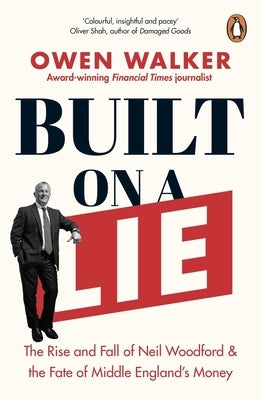 Built on a Lie: The Rise and Fall of Neil Woodford and the Fate of Middle England's Money by Walker, Owen