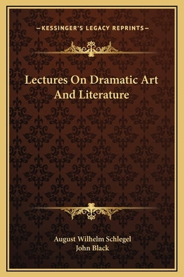 Lectures On Dramatic Art And Literature by Schlegel, August Wilhelm