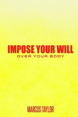 Impose Your Will Over Your Body by Taylor Sr, Marcus T.