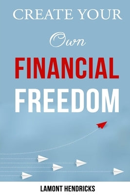 Create Your Own Financial Freedom by Hendricks, Lamont
