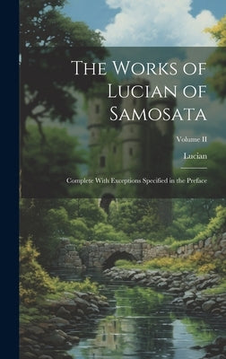 The Works of Lucian of Samosata: Complete With Exceptions Specified in the Preface; Volume II by Lucian